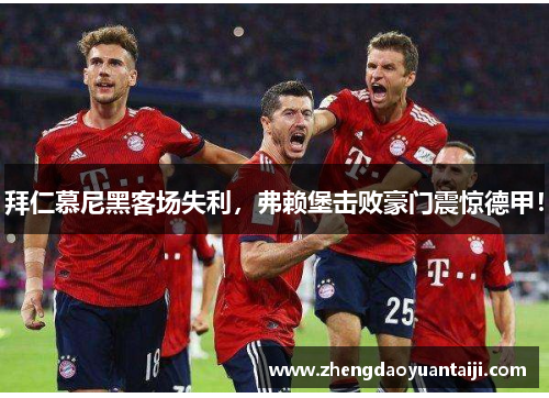 拜仁慕尼黑客场失利，弗赖堡击败豪门震惊德甲！