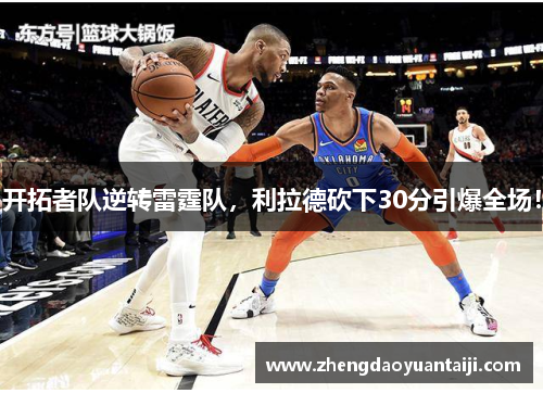 开拓者队逆转雷霆队，利拉德砍下30分引爆全场！