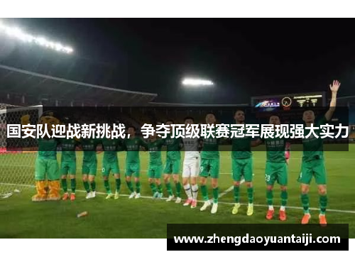 国安队迎战新挑战，争夺顶级联赛冠军展现强大实力