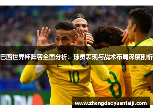 巴西世界杯阵容全面分析：球员表现与战术布局深度剖析