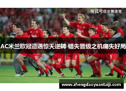 AC米兰欧冠遭遇惊天逆转 错失晋级之机痛失好局