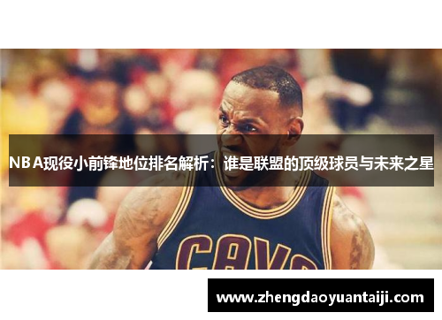 NBA现役小前锋地位排名解析：谁是联盟的顶级球员与未来之星