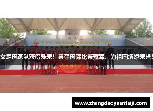 女足国家队获得殊荣！勇夺国际比赛冠军，为祖国增添荣誉！