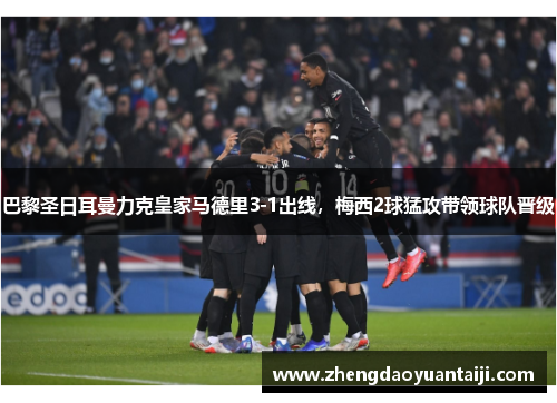 巴黎圣日耳曼力克皇家马德里3-1出线，梅西2球猛攻带领球队晋级