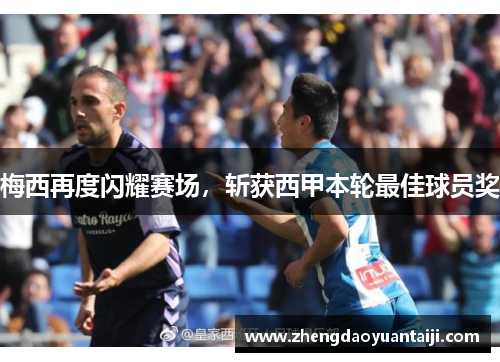 梅西再度闪耀赛场，斩获西甲本轮最佳球员奖