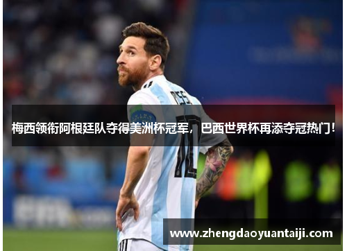 梅西领衔阿根廷队夺得美洲杯冠军，巴西世界杯再添夺冠热门！