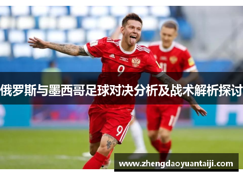 俄罗斯与墨西哥足球对决分析及战术解析探讨
