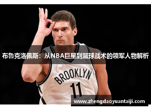 布鲁克洛佩斯：从NBA巨星到篮球战术的领军人物解析
