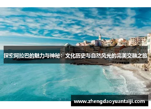 探索阿拉巴的魅力与神秘：文化历史与自然风光的完美交融之旅