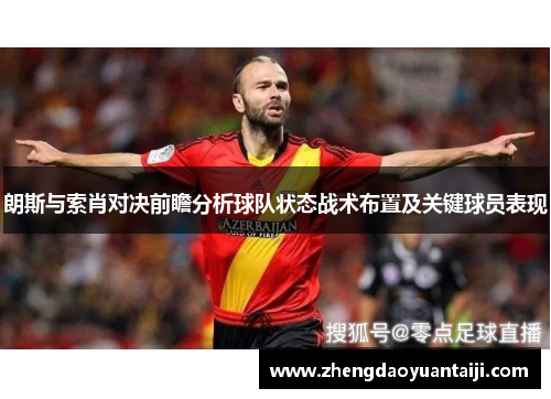 朗斯与索肖对决前瞻分析球队状态战术布置及关键球员表现