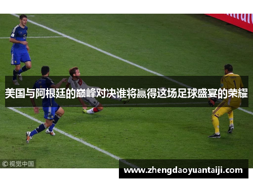 美国与阿根廷的巅峰对决谁将赢得这场足球盛宴的荣耀
