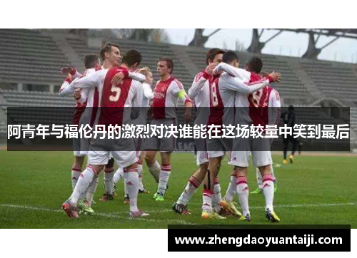 阿青年与福伦丹的激烈对决谁能在这场较量中笑到最后