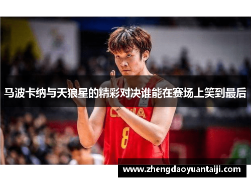 马波卡纳与天狼星的精彩对决谁能在赛场上笑到最后