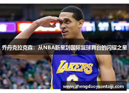 乔丹克拉克森：从NBA新星到国际篮球舞台的闪耀之星
