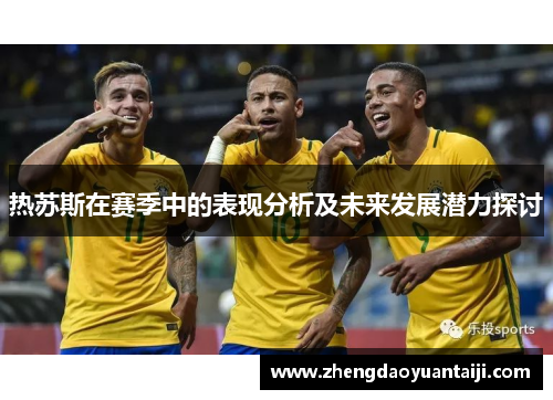 热苏斯在赛季中的表现分析及未来发展潜力探讨